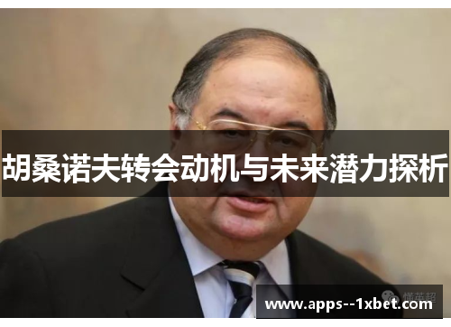 胡桑诺夫转会动机与未来潜力探析