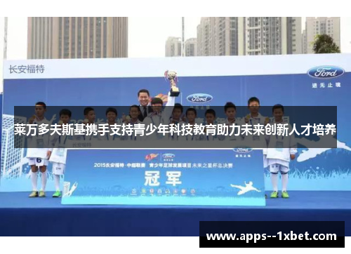 莱万多夫斯基携手支持青少年科技教育助力未来创新人才培养 莱万多夫斯基携手支持青少年科技教育助力未来创新人才培养