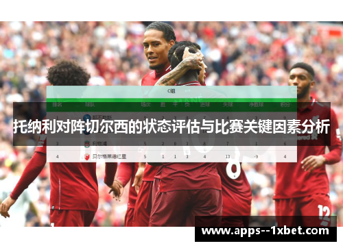 托纳利对阵切尔西的状态评估与比赛关键因素分析 托纳利对阵切尔西的状态评估与比赛关键因素分析
