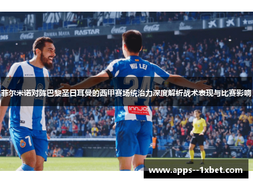 菲尔米诺对阵巴黎圣日耳曼的西甲赛场统治力深度解析战术表现与比赛影响