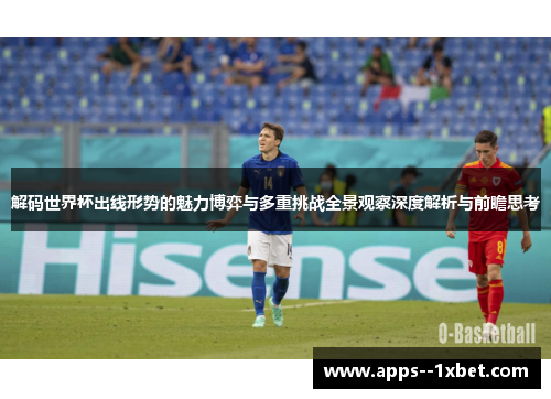 解码世界杯出线形势的魅力博弈与多重挑战全景观察深度解析与前瞻思考