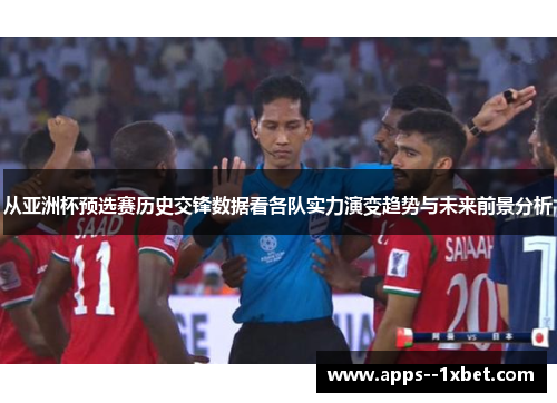 从亚洲杯预选赛历史交锋数据看各队实力演变趋势与未来前景分析