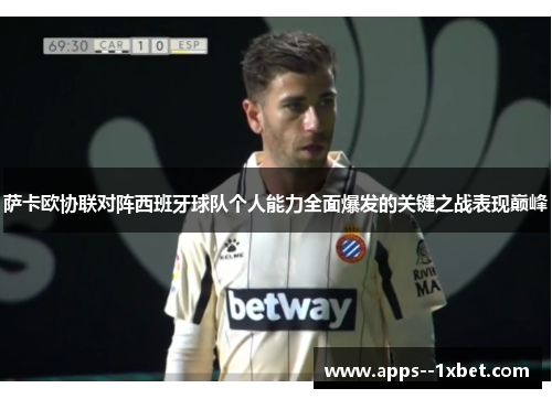 萨卡欧协联对阵西班牙球队个人能力全面爆发的关键之战表现巅峰