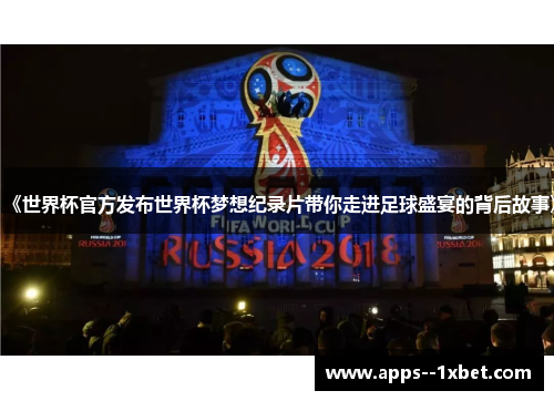 《世界杯官方发布世界杯梦想纪录片带你走进足球盛宴的背后故事》
