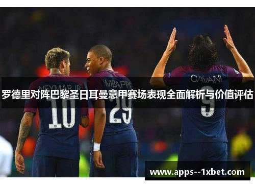 罗德里对阵巴黎圣日耳曼意甲赛场表现全面解析与价值评估
