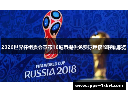 2026世界杯组委会宣布16城市提供免费球迷接驳轻轨服务 2026世界杯组委会宣布16城市提供免费球迷接驳轻轨服务