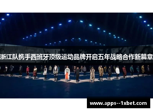 浙江队携手西班牙顶级运动品牌开启五年战略合作新篇章 浙江队携手西班牙顶级运动品牌开启五年战略合作新篇章
