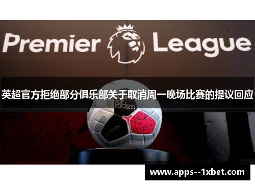 英超官方拒绝部分俱乐部关于取消周一晚场比赛的提议回应 英超官方拒绝部分俱乐部关于取消周一晚场比赛的提议回应