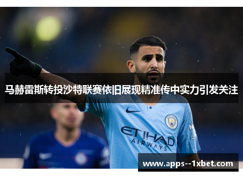 马赫雷斯转投沙特联赛依旧展现精准传中实力引发关注 马赫雷斯转投沙特联赛依旧展现精准传中实力引发关注