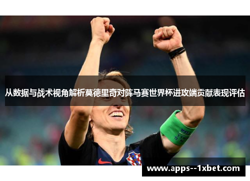 从数据与战术视角解析莫德里奇对阵马赛世界杯进攻端贡献表现评估 从数据与战术视角解析莫德里奇对阵马赛世界杯进攻端贡献表现评估