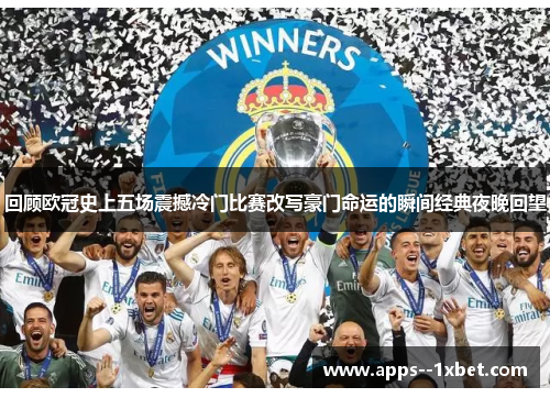 回顾欧冠史上五场震撼冷门比赛改写豪门命运的瞬间经典夜晚回望 回顾欧冠史上五场震撼冷门比赛改写豪门命运的瞬间经典夜晚回望