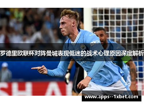 罗德里欧联杯对阵曼城表现低迷的战术心理原因深度解析 罗德里欧联杯对阵曼城表现低迷的战术心理原因深度解析