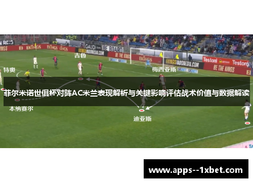 菲尔米诺世俱杯对阵AC米兰表现解析与关键影响评估战术价值与数据解读 菲尔米诺世俱杯对阵AC米兰表现解析与关键影响评估战术价值与数据解读