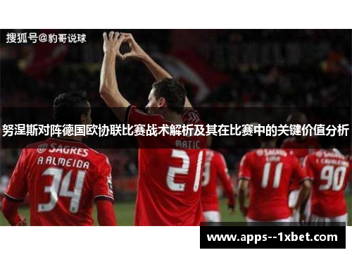 努涅斯对阵德国欧协联比赛战术解析及其在比赛中的关键价值分析 努涅斯对阵德国欧协联比赛战术解析及其在比赛中的关键价值分析